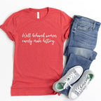 Well Behaved Women Rarely Make History Shirt, Women's Empowerment T-Shirt, Graphic Tee